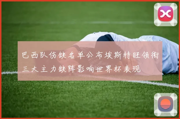 巴西队伤缺名单公布埃斯特旺领衔三大主力缺阵影响世界杯表现