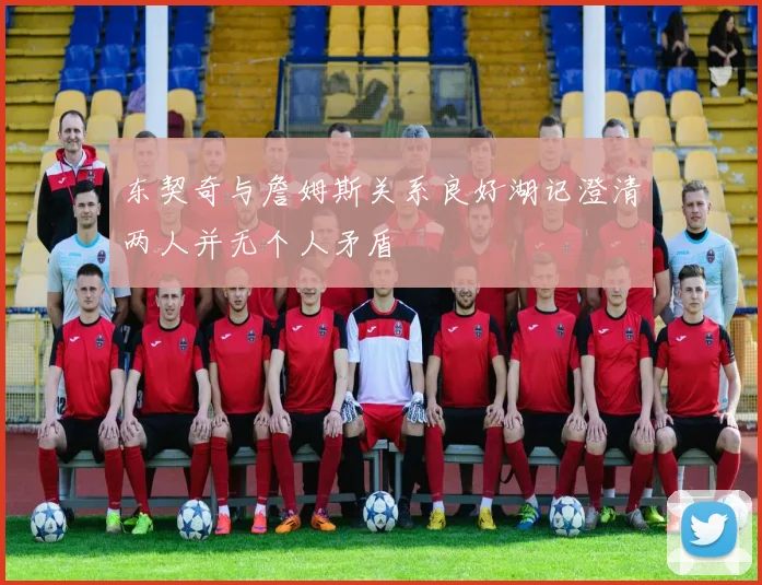 东契奇与詹姆斯关系良好湖记澄清两人并无个人矛盾