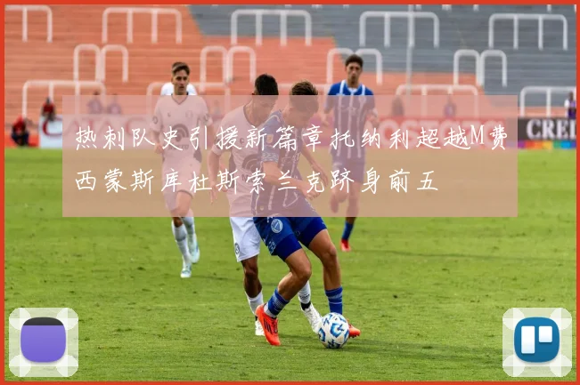 热刺队史引援新篇章托纳利超越M费西蒙斯库杜斯索兰克跻身前五
