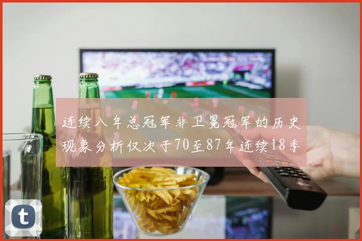 连续八年总冠军非卫冕冠军的历史现象分析仅次于70至87年连续18季的奇迹