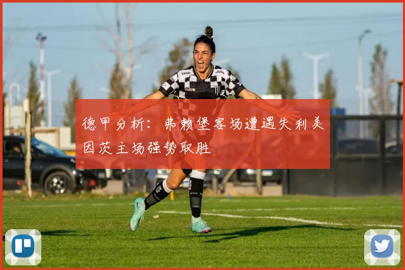 德甲分析：弗赖堡客场遭遇失利美因茨主场强势取胜