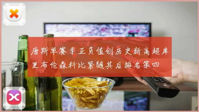 唐斯单赛季正负值创历史新高超库里布伦森科比紧随其后排名第四