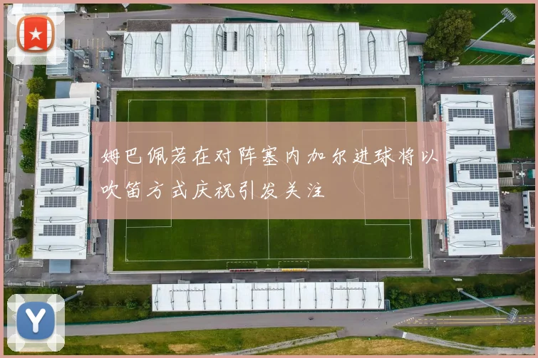 姆巴佩若在对阵塞内加尔进球将以吹笛方式庆祝引发关注
