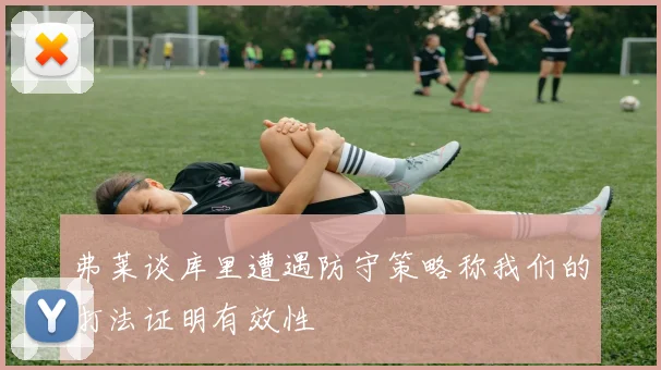 弗莱谈库里遭遇防守策略称我们的打法证明有效性