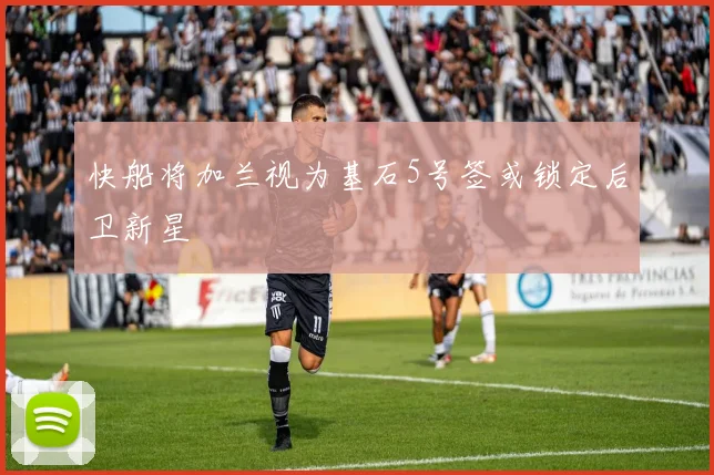 快船将加兰视为基石5号签或锁定后卫新星