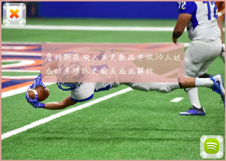 詹姆斯在湖人历史数据中仅36人达成的多项队史前五成就解析
